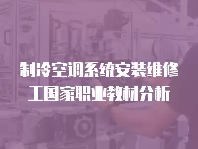 制冷空调系统安装维修工国家职业教材分析