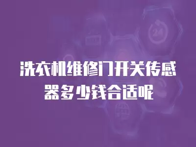 洗衣机拆开维修多少钱合适,洗衣机拆开维修多少钱