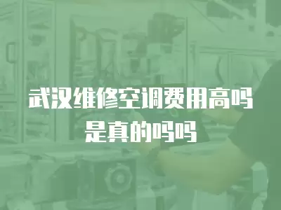 武汉维修空调费用高吗是真的吗吗