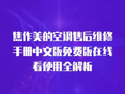 焦作美的空调售后维修手册中文版免费版在线看使用全解析