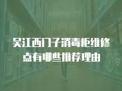 吴江西门子消毒柜维修点有哪些推荐理由