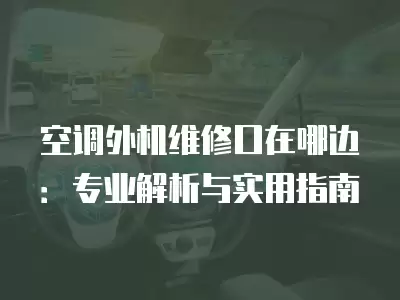 空调外机维修口在哪边：专业解析与实用指南