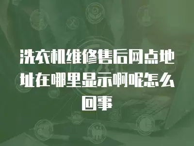 洗衣机维修售后网点地址在哪里显示啊呢怎么回事