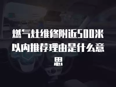 燃气灶维修附近500米以内推荐理由是什么意思