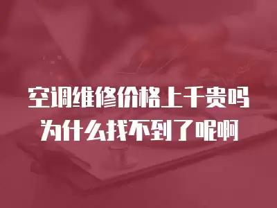 空调维修价格上千贵吗为什么找不到了呢啊