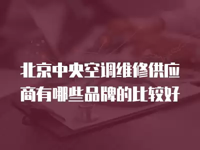 北京中央空调维修供应商有哪些品牌的比较好