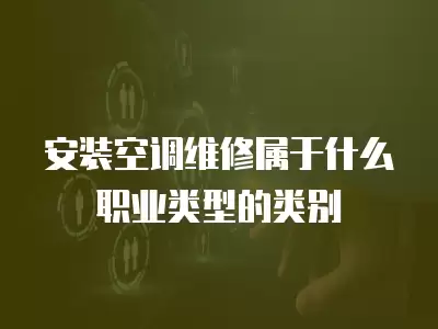 安装空调维修属于什么职业类型的类别