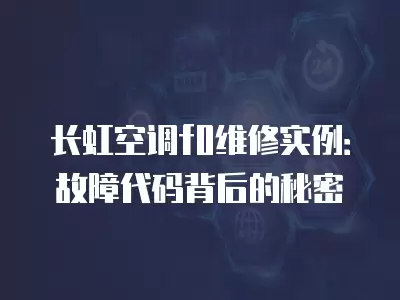 长虹空调f0维修实例：故障代码背后的秘密