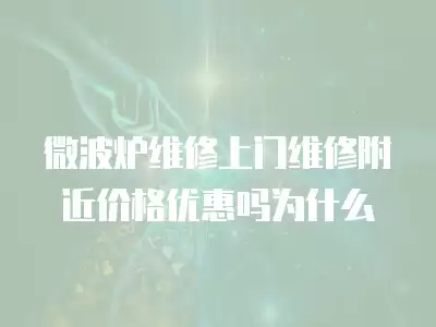 微波炉维修上门维修附近价格优惠吗为什么