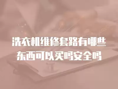 洗衣机维修套路有哪些东西可以买吗安全吗