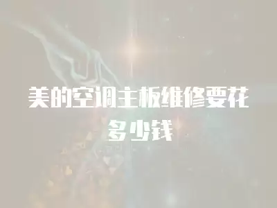 美的空调主板维修要花多少钱