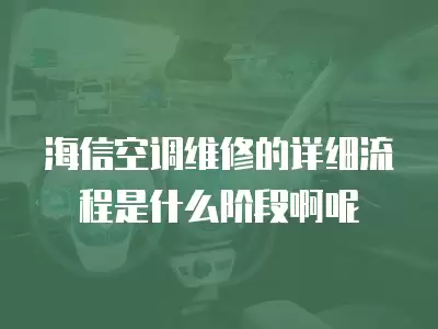 海信空调维修的详细流程是什么阶段啊呢