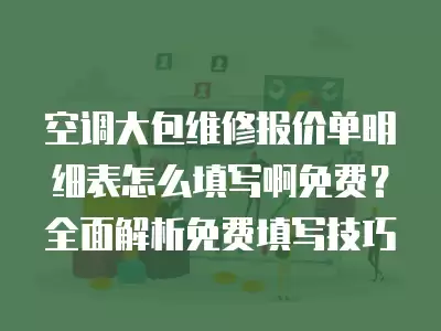空调大包维修报价单明细表怎么填写啊免费？全面解析免费填写技巧