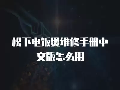 松下电饭煲维修手册中文版怎么用