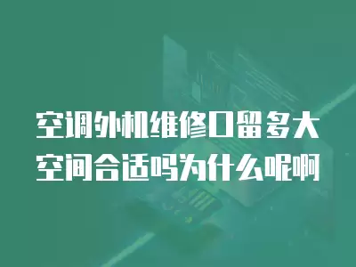 空调外机维修口留多大空间合适吗为什么呢啊