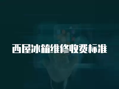西屋冰箱维修收费标准
