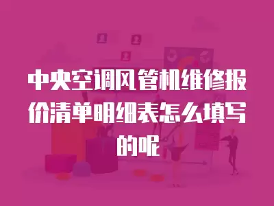 中央空调风管机维修报价清单明细表怎么填写的呢