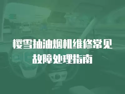 康宝抽油烟机维修常见故障处理指南,康宝抽油烟机维修常见故障处理