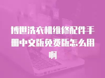 博世洗衣机维修配件手册中文版免费版怎么用啊