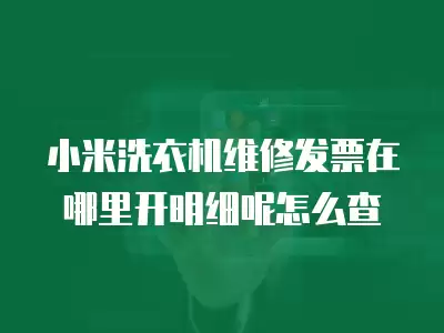 小米洗衣机维修发票在哪里开明细呢怎么查