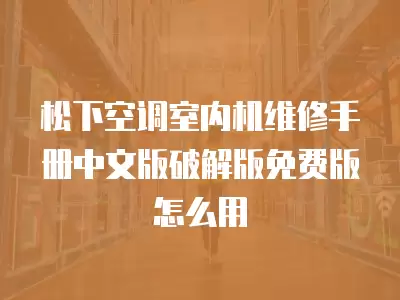 松下空调室内机维修手册中文版破解版免费版怎么用