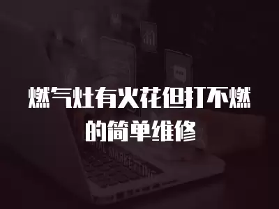 燃气灶有火花但打不燃的简单维修