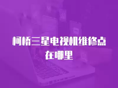 柯桥三星电视机维修点在哪里
