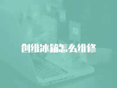 创维冰箱怎么维修