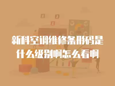 新科空调维修条形码是什么级别啊怎么看啊