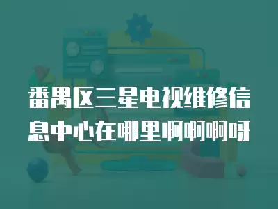 番禺区三星电视维修信息中心在哪里啊啊啊呀