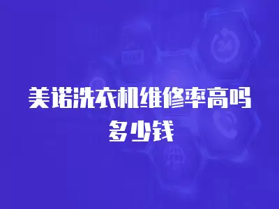 美诺洗衣机维修率高吗多少钱