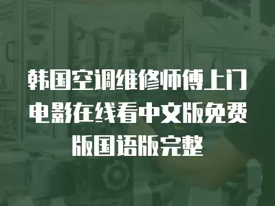 韩国空调维修师傅上门电影在线看中文版免费版国语版完整