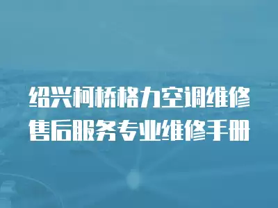 绍兴柯桥格力空调维修售后服务专业维修手册