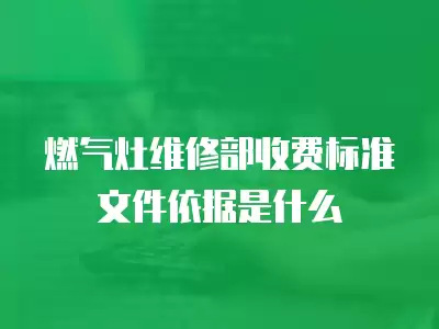 燃气灶维修部收费标准文件依据是什么