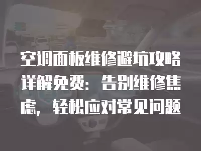 空调面板维修避坑攻略详解免费：告别维修焦虑，轻松应对常见问题