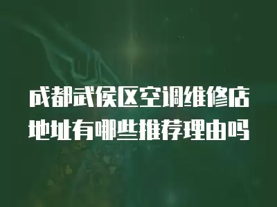 成都武侯区空调维修店地址有哪些推荐理由吗