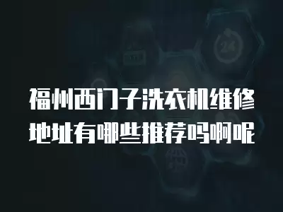 福州西门子洗衣机维修地址有哪些推荐吗啊呢
