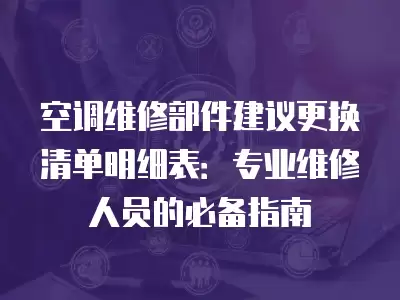 空调维修部件建议更换清单明细表：专业维修人员的必备指南