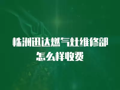 株洲迅达燃气灶维修部怎么样收费