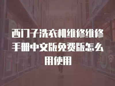 西门子洗衣机维修维修手册中文版免费版怎么用使用