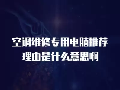 空调维修专用电脑推荐理由是什么意思啊