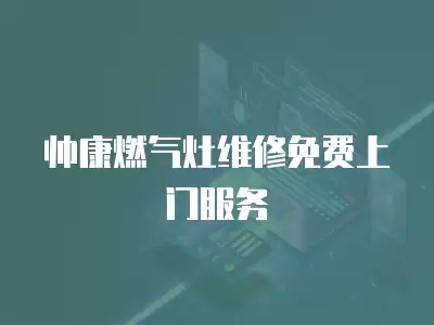 帅康燃气灶维修免费上门服务