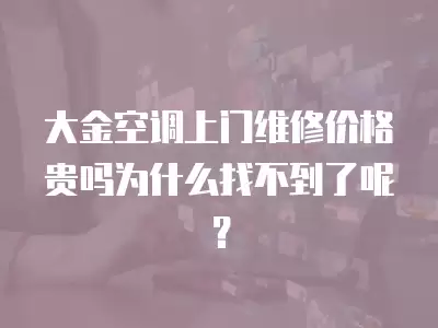 大金空调上门维修价格贵吗为什么找不到了呢？