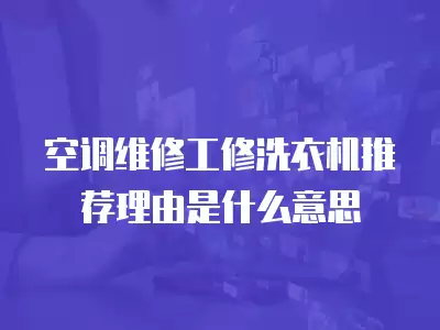空调维修工修洗衣机推荐理由是什么意思
