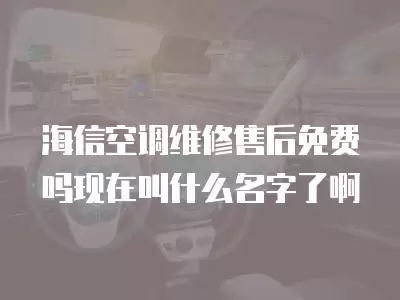 海信空调维修售后免费吗现在叫什么名字了啊