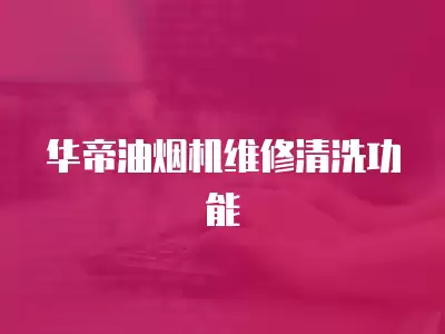 华帝油烟机维修清洗功能