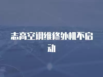志高空调维修外机不启动