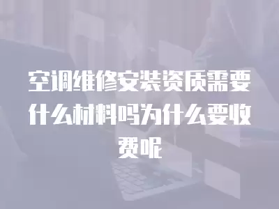 空调维修安装资质需要什么材料吗为什么要收费呢