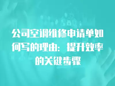 公司空调维修申请单如何写的理由：提升效率的关键步骤