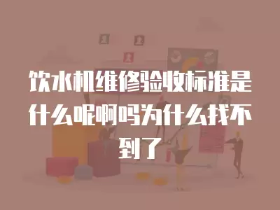 饮水机维修验收标准是什么呢啊吗为什么找不到了